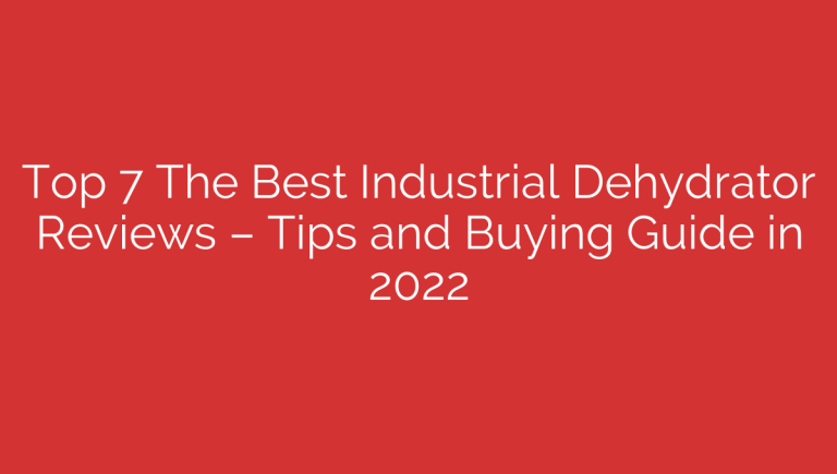 Top 7 The Best Industrial Dehydrator Reviews – Tips and Buying Guide in 2022